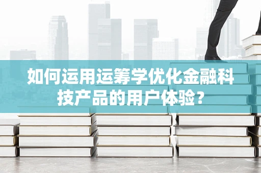 如何运用运筹学优化金融科技产品的用户体验？