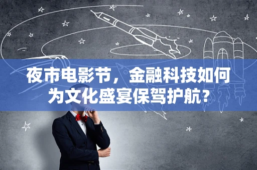 夜市电影节，金融科技如何为文化盛宴保驾护航？