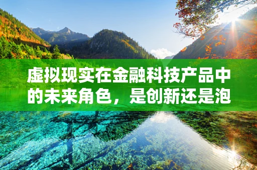 虚拟现实在金融科技产品中的未来角色，是创新还是泡沫？