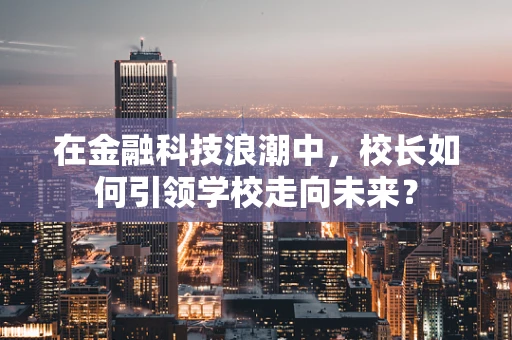 在金融科技浪潮中，校长如何引领学校走向未来？
