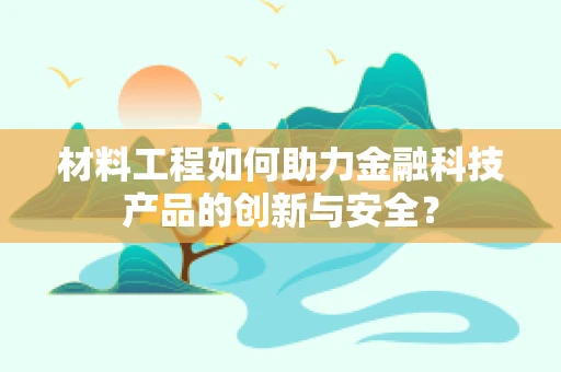 材料工程如何助力金融科技产品的创新与安全？