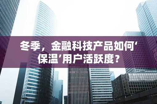 冬季，金融科技产品如何‘保温’用户活跃度？