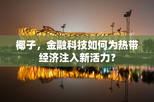椰子，金融科技如何为热带经济注入新活力？