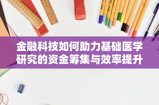 金融科技如何助力基础医学研究的资金筹集与效率提升？