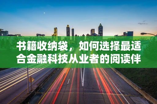书籍收纳袋，如何选择最适合金融科技从业者的阅读伴侣？