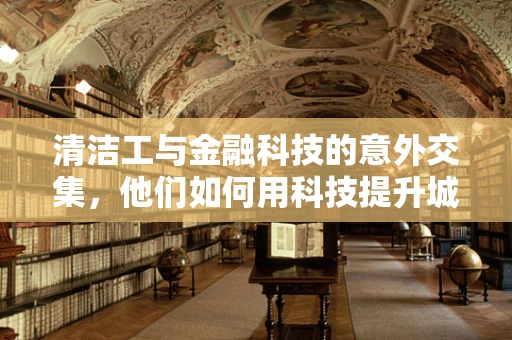 清洁工与金融科技的意外交集，他们如何用科技提升城市清洁效率？