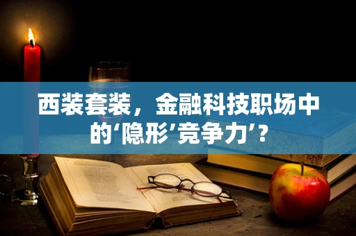 西装套装，金融科技职场中的‘隐形’竞争力’？