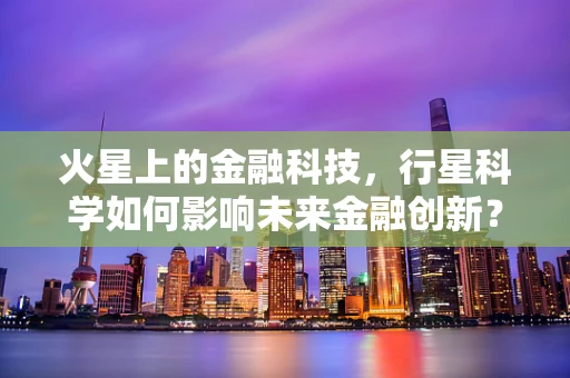 火星上的金融科技，行星科学如何影响未来金融创新？
