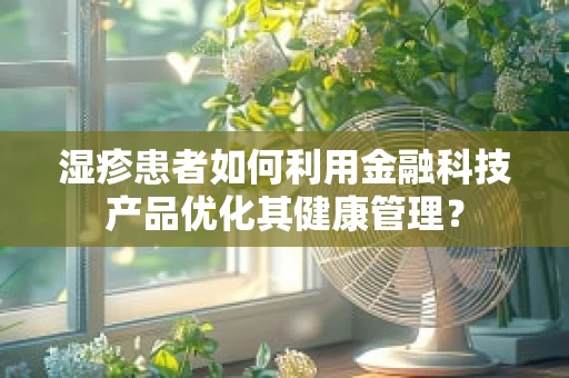 湿疹患者如何利用金融科技产品优化其健康管理？
