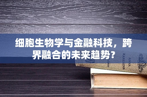 细胞生物学与金融科技，跨界融合的未来趋势？