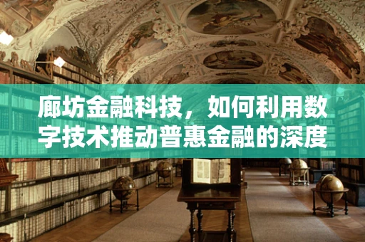 廊坊金融科技，如何利用数字技术推动普惠金融的深度发展？