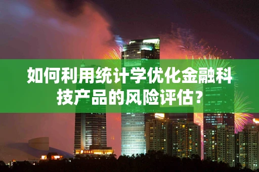如何利用统计学优化金融科技产品的风险评估？