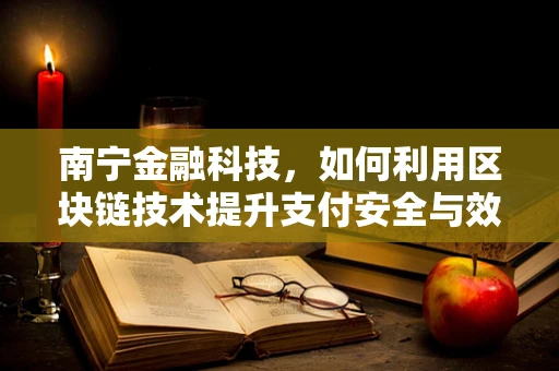 南宁金融科技，如何利用区块链技术提升支付安全与效率？