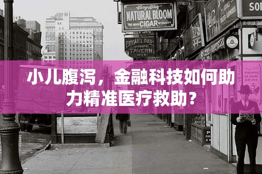 小儿腹泻，金融科技如何助力精准医疗救助？