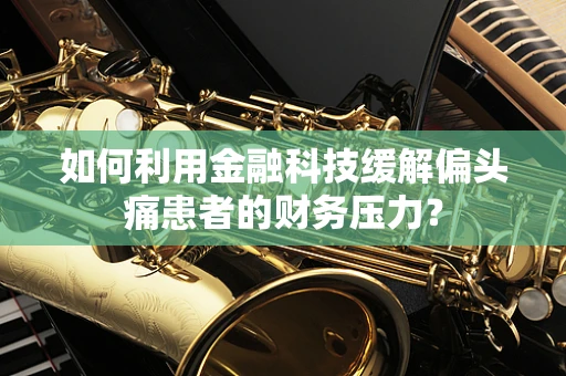 如何利用金融科技缓解偏头痛患者的财务压力？