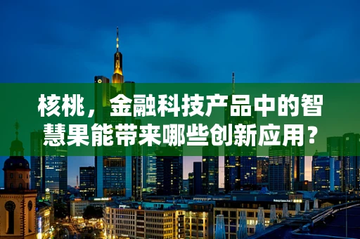 核桃，金融科技产品中的智慧果能带来哪些创新应用？