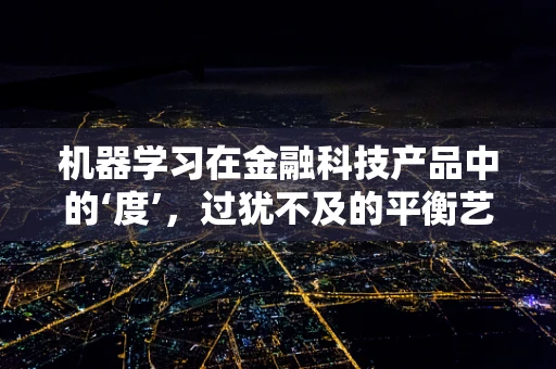 机器学习在金融科技产品中的‘度’，过犹不及的平衡艺术
