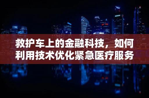 救护车上的金融科技，如何利用技术优化紧急医疗服务？