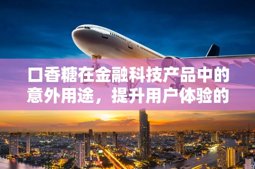 口香糖在金融科技产品中的意外用途，提升用户体验的小秘密？