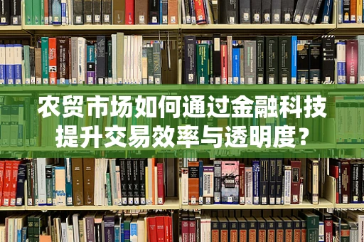 农贸市场如何通过金融科技提升交易效率与透明度？