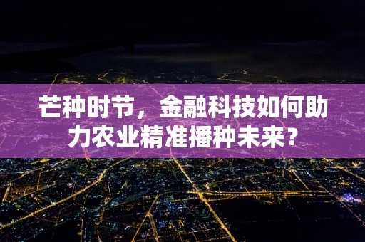 芒种时节，金融科技如何助力农业精准播种未来？