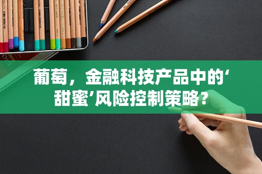 葡萄，金融科技产品中的‘甜蜜’风险控制策略？