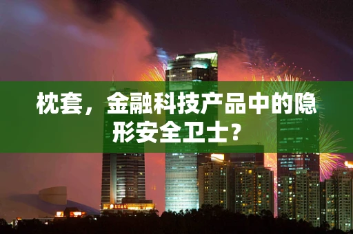 枕套，金融科技产品中的隐形安全卫士？