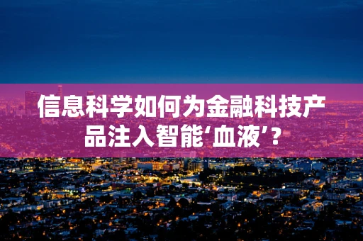 信息科学如何为金融科技产品注入智能‘血液’？