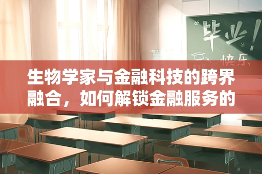 生物学家与金融科技的跨界融合，如何解锁金融服务的未来？