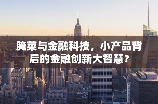 腌菜与金融科技，小产品背后的金融创新大智慧？