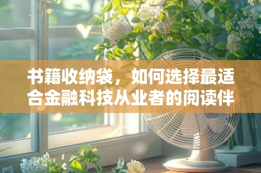 书籍收纳袋，如何选择最适合金融科技从业者的阅读伴侣？
