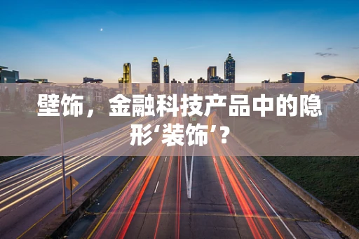 壁饰，金融科技产品中的隐形‘装饰’？