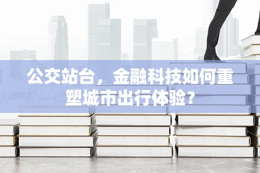 公交站台，金融科技如何重塑城市出行体验？