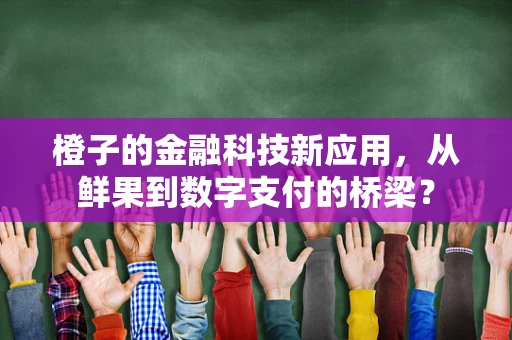 橙子的金融科技新应用，从鲜果到数字支付的桥梁？
