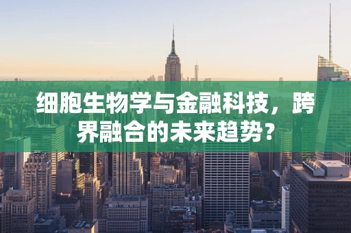 细胞生物学与金融科技，跨界融合的未来趋势？