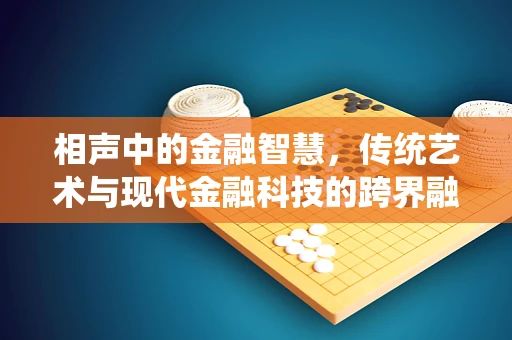 相声中的金融智慧，传统艺术与现代金融科技的跨界融合