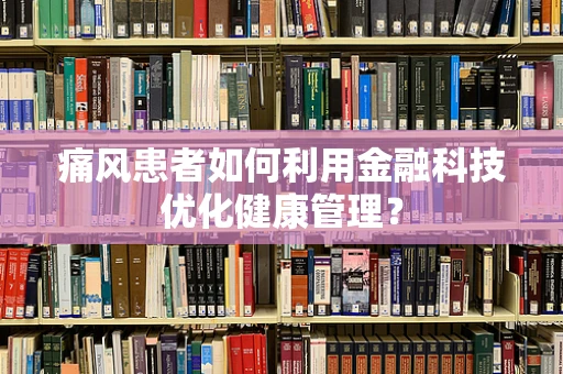 痛风患者如何利用金融科技优化健康管理？