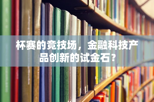 杯赛的竞技场，金融科技产品创新的试金石？