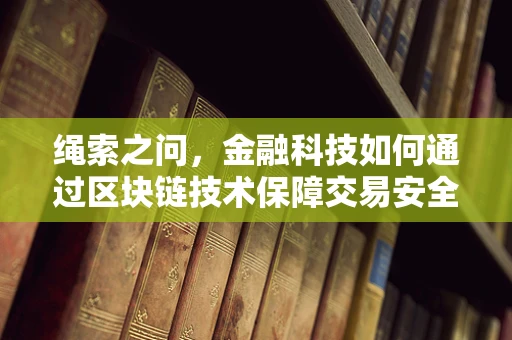 绳索之问，金融科技如何通过区块链技术保障交易安全？