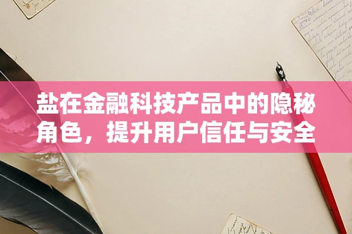 盐在金融科技产品中的隐秘角色，提升用户信任与安全的催化剂？