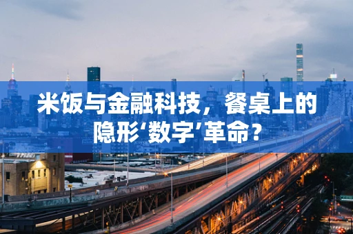 米饭与金融科技，餐桌上的隐形‘数字’革命？