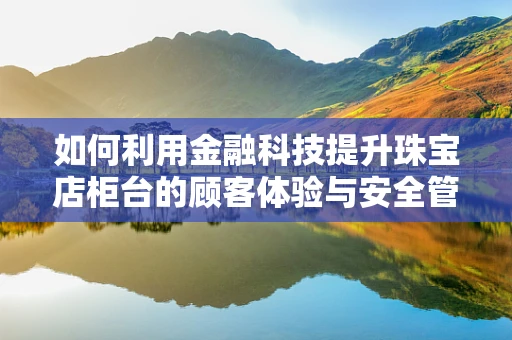 如何利用金融科技提升珠宝店柜台的顾客体验与安全管理？