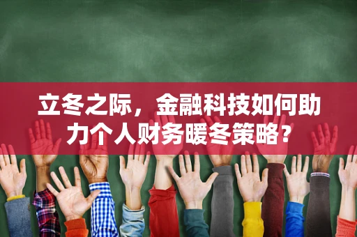 立冬之际，金融科技如何助力个人财务暖冬策略？