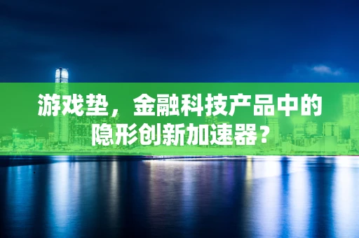 游戏垫，金融科技产品中的隐形创新加速器？