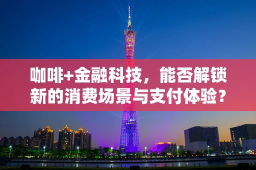 咖啡+金融科技，能否解锁新的消费场景与支付体验？