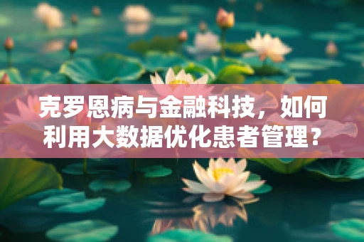 克罗恩病与金融科技，如何利用大数据优化患者管理？