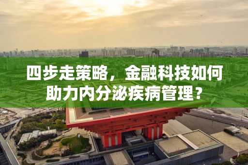 四步走策略，金融科技如何助力内分泌疾病管理？