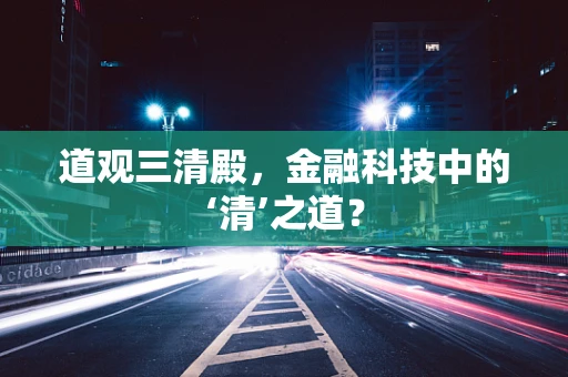 道观三清殿，金融科技中的‘清’之道？