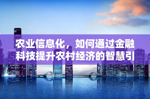 农业信息化，如何通过金融科技提升农村经济的智慧引擎？