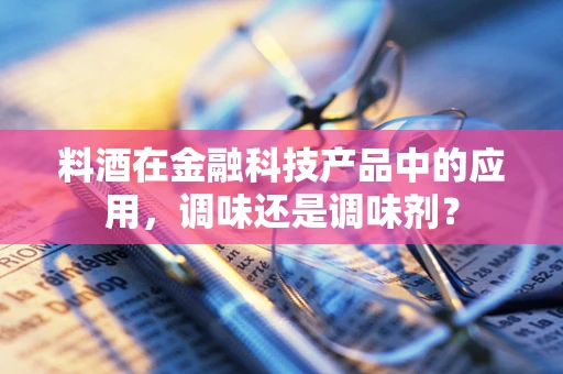 料酒在金融科技产品中的应用，调味还是调味剂？
